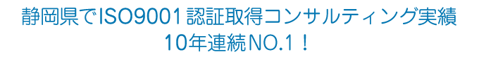 静岡県でISO9001認証取得コンサルティング実績・10年連続NO.1！